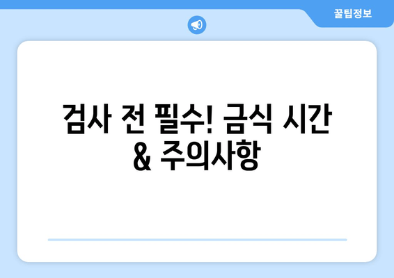 검사 전 필수! 금식 시간 & 주의사항