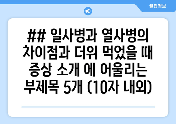 ## 일사병과 열사병의 차이점과 더위 먹었을 때 증상 소개 에 어울리는 부제목 5개 (10자 내외)