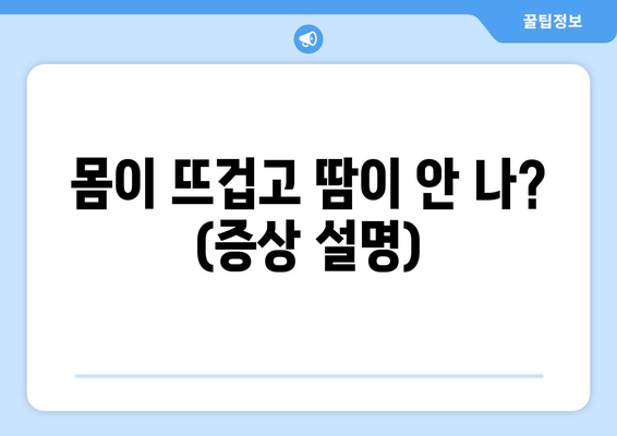 몸이 뜨겁고 땀이 안 나? (증상 설명)