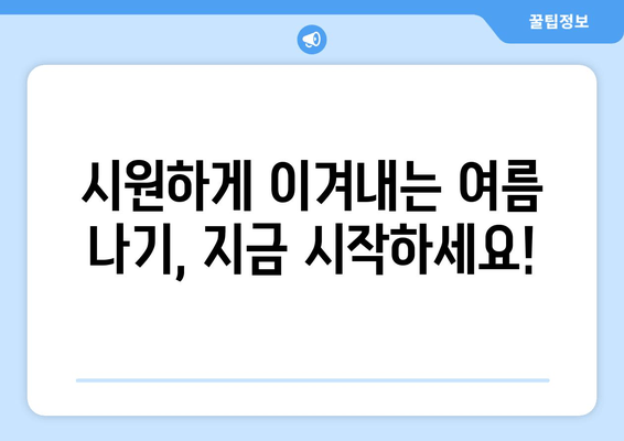 시원하게 이겨내는 여름 나기, 지금 시작하세요!