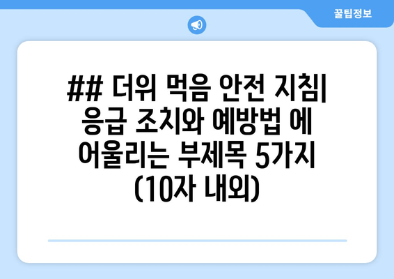 ## 더위 먹음 안전 지침| 응급 조치와 예방법 에 어울리는 부제목 5가지 (10자 내외)