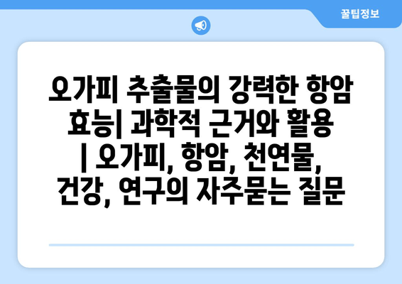 오가피 추출물의 강력한 항암 효능| 과학적 근거와 활용 | 오가피, 항암, 천연물, 건강, 연구