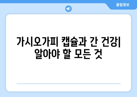 가시오가피 캡슐, 간 독성 감소 효과 및 주의사항 | 간 건강, 건강 기능 식품, 가시오가피 효능