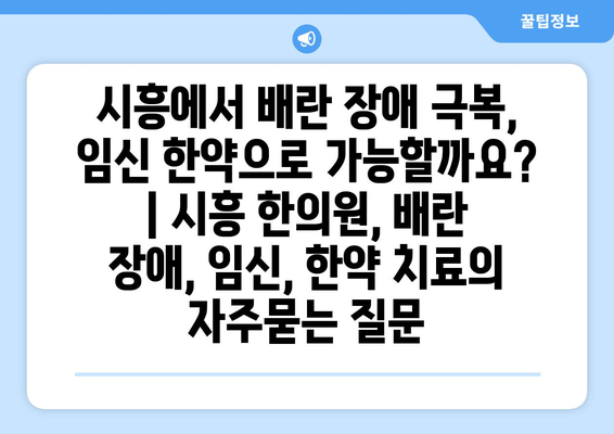 시흥에서 배란 장애 극복, 임신 한약으로 가능할까요? | 시흥 한의원, 배란 장애, 임신, 한약 치료