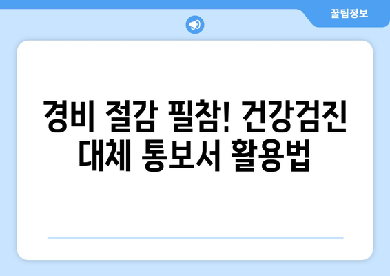 경비 절감 필참! 건강검진 대체 통보서 활용법