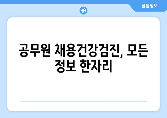 공무원 채용건강검진, 모든 정보 한자리