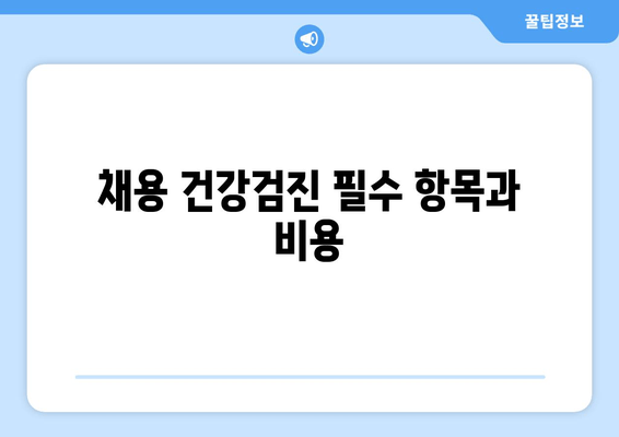 채용 건강검진 필수 항목과 비용