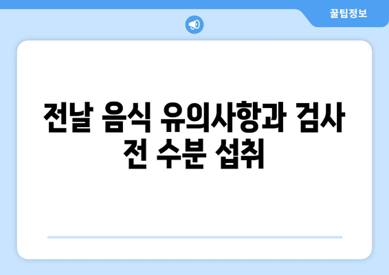 전날 음식 유의사항과 검사 전 수분 섭취