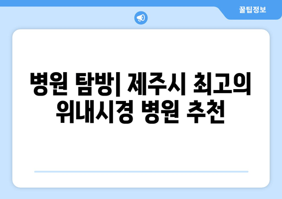 병원 탐방| 제주시 최고의 위내시경 병원 추천