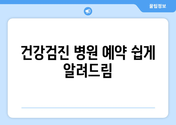 건강검진 병원 예약 쉽게 알려드림