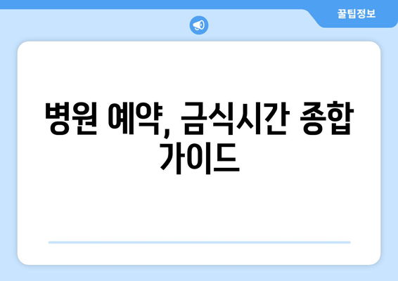 병원 예약, 금식시간 종합 가이드