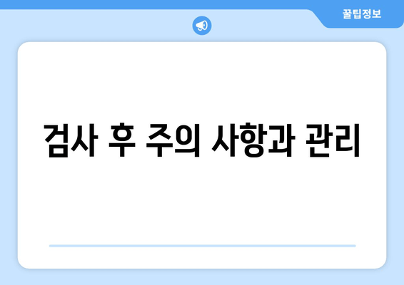 검사 후 주의 사항과 관리