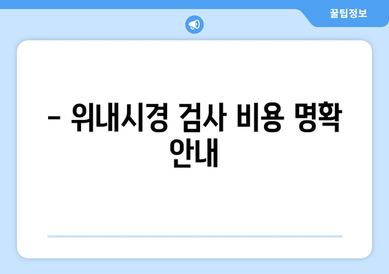 - 위내시경 검사 비용 명확 안내