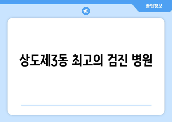 상도제3동 최고의 검진 병원