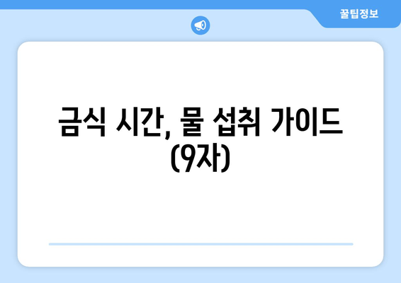 금식 시간, 물 섭취 가이드 (9자)