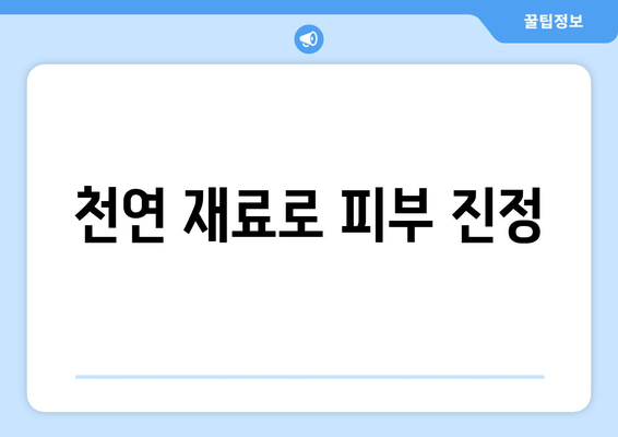 천연 재료로 피부 진정