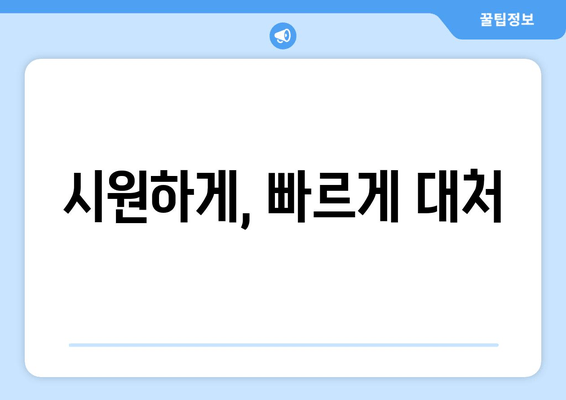 시원하게, 빠르게 대처