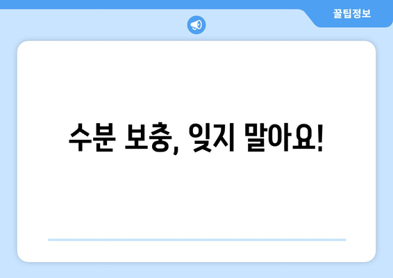 수분 보충, 잊지 말아요!