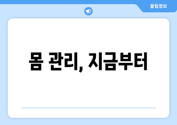 몸 관리, 지금부터