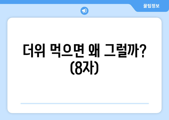 더위 먹으면 왜 그럴까? (8자)