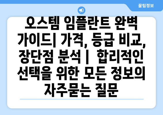 오스템 임플란트 완벽 가이드| 가격, 등급 비교, 장단점 분석 |  합리적인 선택을 위한 모든 정보