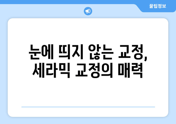 세라믹 교정 vs 기존 교정| 나에게 맞는 교정법은? | 장단점 비교 가이드