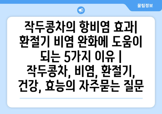 작두콩차의 항비염 효과| 환절기 비염 완화에 도움이 되는 5가지 이유 | 작두콩차, 비염, 환절기, 건강, 효능