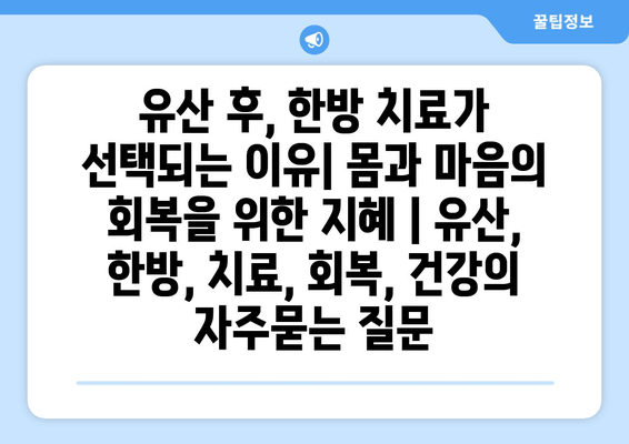 유산 후, 한방 치료가 선택되는 이유| 몸과 마음의 회복을 위한 지혜 | 유산, 한방, 치료, 회복, 건강