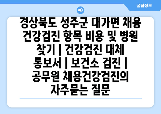 경상북도 성주군 대가면 채용 건강검진 항목 비용 및 병원 찾기 | 건강검진 대체 통보서 | 보건소 검진 | 공무원 채용건강검진