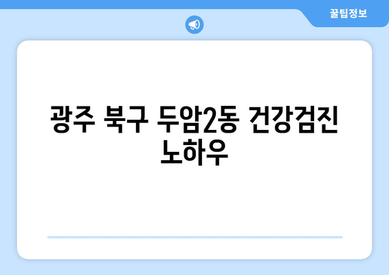 광주 북구 두암2동 건강검진 노하우