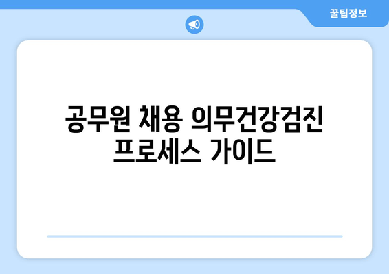 공무원 채용 의무건강검진 프로세스 가이드