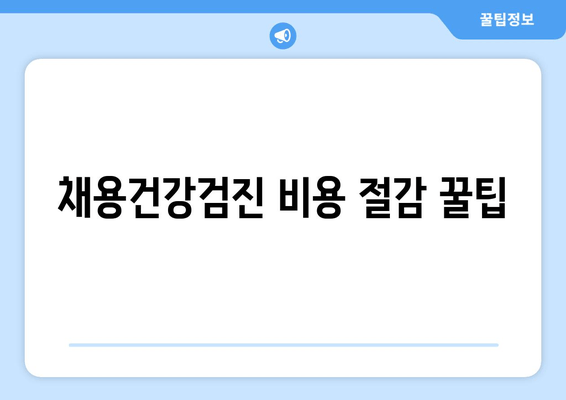 채용건강검진 비용 절감 꿀팁