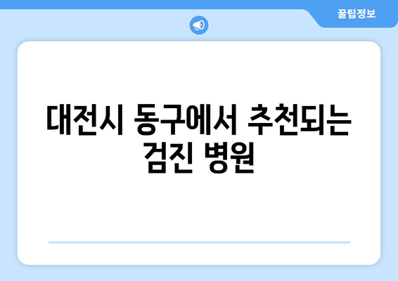 대전시 동구에서 추천되는 검진 병원