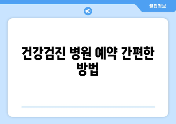 건강검진 병원 예약 간편한 방법