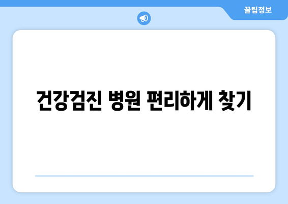 건강검진 병원 편리하게 찾기