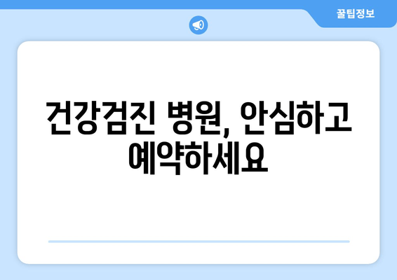 건강검진 병원, 안심하고 예약하세요