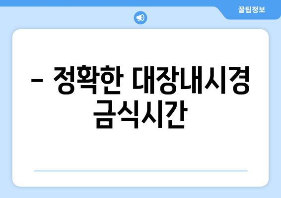 - 정확한 대장내시경 금식시간