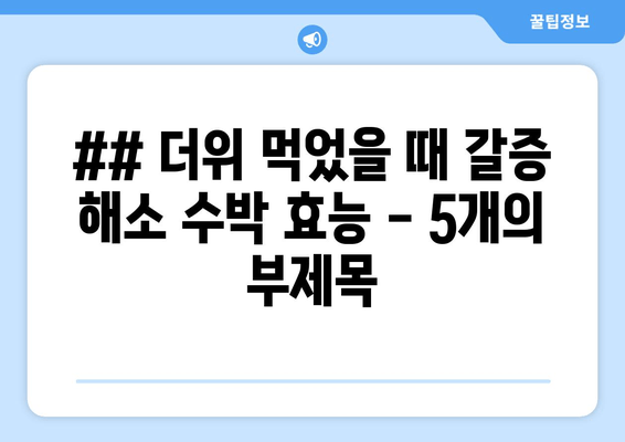 ## 더위 먹었을 때 갈증 해소 수박 효능 - 5개의 부제목