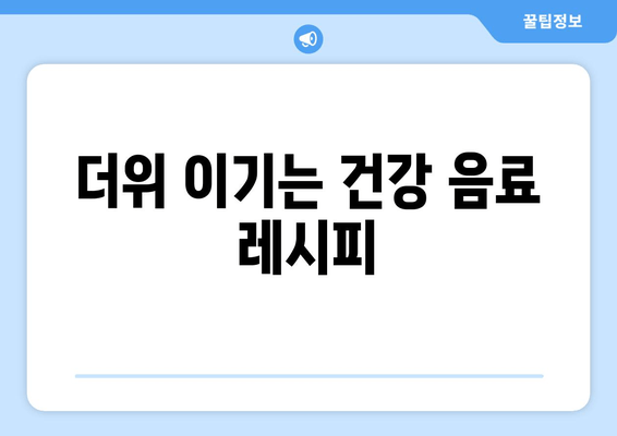 더위 이기는 건강 음료 레시피