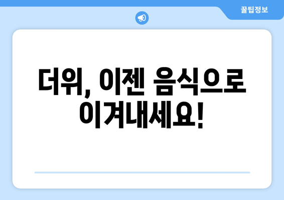 더위, 이젠 음식으로 이겨내세요!