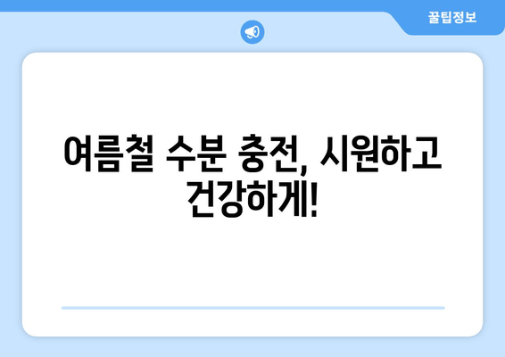 여름철 수분 충전, 시원하고 건강하게!