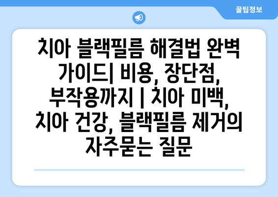 치아 블랙필름 해결법 완벽 가이드| 비용, 장단점, 부작용까지 | 치아 미백, 치아 건강, 블랙필름 제거