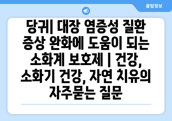 당귀| 대장 염증성 질환 증상 완화에 도움이 되는 소화계 보호제 | 건강, 소화기 건강, 자연 치유