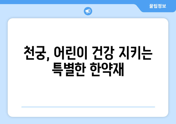 천궁| 아이 면역력 강화에 효과적인 한약재, 그 놀라운 효능 | 천궁, 어린이 면역, 한방, 건강