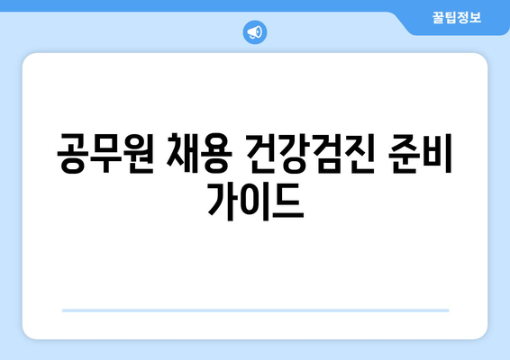 공무원 채용 건강검진 준비 가이드