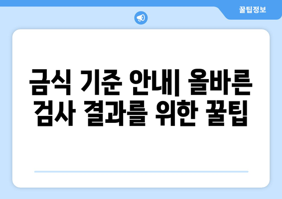 금식 기준 안내| 올바른 검사 결과를 위한 꿀팁