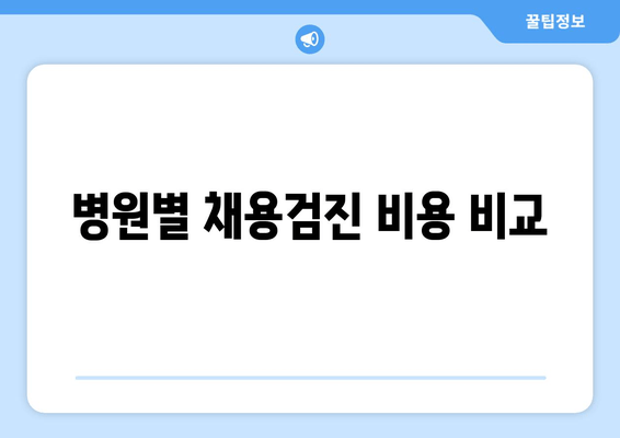 병원별 채용검진 비용 비교