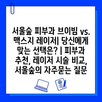 서울숲 피부과 브이빔 vs. 맥스지 레이저| 당신에게 맞는 선택은? | 피부과 추천, 레이저 시술 비교, 서울숲