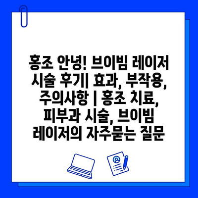 홍조 안녕! 브이빔 레이저 시술 후기| 효과, 부작용, 주의사항 | 홍조 치료, 피부과 시술, 브이빔 레이저