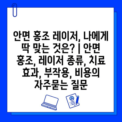 안면 홍조 레이저, 나에게 딱 맞는 것은? | 안면 홍조, 레이저 종류, 치료 효과, 부작용, 비용